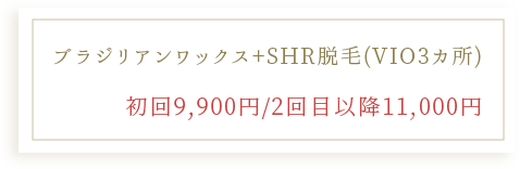ブラジリアンワックス+SHR脱毛(VIO3カ所) 初回9,900円/2回目以降11,000円 